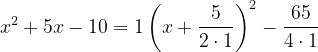 \dpi{120} x^{2}+5x-10=1\left ( x+\frac{5}{2\cdot 1} \right )^{2}-\frac{65}{4\cdot 1}